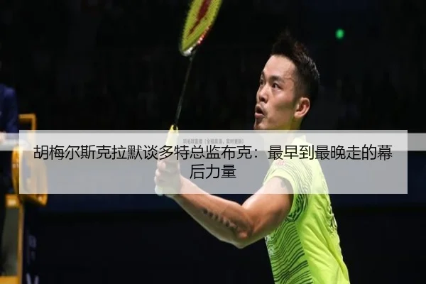 胡梅尔斯克拉默谈多特总监布克:最早到最晚走的幕后力量